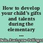 How to develop your child's gifts and talents during the elementary years /