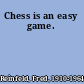 Chess is an easy game.