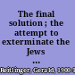 The final solution ; the attempt to exterminate the Jews of Europe, 1939-1945.