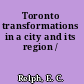 Toronto transformations in a city and its region /