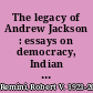 The legacy of Andrew Jackson : essays on democracy, Indian removal, and slavery /