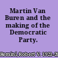 Martin Van Buren and the making of the Democratic Party.