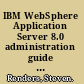 IBM WebSphere Application Server 8.0 administration guide learn to administer a reliable, secure, and scalable environment for running applications with IBM WebSphere Application Server 8.0 /