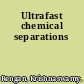 Ultrafast chemical separations