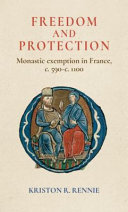 Freedom and protection : monastic exemption in France, c. 590-c. 1100 /