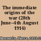 The immediate origins of the war (28th June--4th August 1914) /