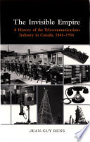 The invisible empire a history of the telecommunications industry in Canada, 1846-1956 /