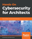 Hands-on cybersecurity for architects : plan and design robust security architectures /