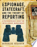 Espionage, statecraft, and the theory of reporting : a philosophical essay on intelligence management /