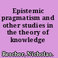 Epistemic pragmatism and other studies in the theory of knowledge