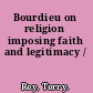 Bourdieu on religion imposing faith and legitimacy /