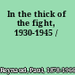 In the thick of the fight, 1930-1945 /