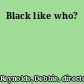 Black like who?