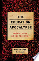 The education apocalypse : how it happened and how to survive it /