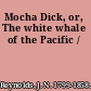 Mocha Dick, or, The white whale of the Pacific /