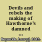 Devils and rebels the making of Hawthorne's damned politics /