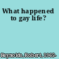 What happened to gay life?
