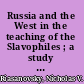 Russia and the West in the teaching of the Slavophiles ; a study of romantic ideology.