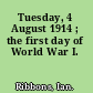 Tuesday, 4 August 1914 ; the first day of World War I.