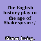 The English history play in the age of Shakespeare /