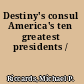 Destiny's consul America's ten greatest presidents /