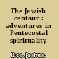 The Jewish centaur : adventures in Pentecostal spirituality /