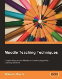 Moodle teaching techniques creative ways to use Moodle for constructing online learning solutions /