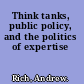 Think tanks, public policy, and the politics of expertise