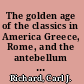 The golden age of the classics in America Greece, Rome, and the antebellum United States /