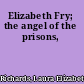 Elizabeth Fry; the angel of the prisons,