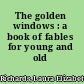 The golden windows : a book of fables for young and old /