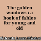 The golden windows : a book of fables for young and old /