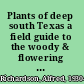 Plants of deep south Texas a field guide to the woody & flowering species /