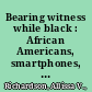 Bearing witness while black : African Americans, smartphones, and the new protest #Journalism /