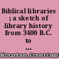Biblical libraries ; a sketch of library history from 3400 B.C. to A.D. 150.