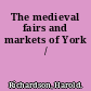 The medieval fairs and markets of York /