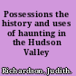 Possessions the history and uses of haunting in the Hudson Valley /