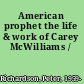 American prophet the life & work of Carey McWilliams /