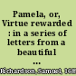 Pamela, or, Virtue rewarded : in a series of letters from a beautiful young damsel to her parents ... A narrative, ... to which are prefixed, extracts from several curious letters written to the editor on the subject /