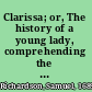 Clarissa; or, The history of a young lady, comprehending the most important concerns of private life ...