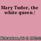 Mary Tudor, the white queen /