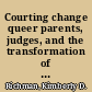 Courting change queer parents, judges, and the transformation of American family law /