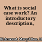 What is social case work? An introductory description,