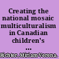 Creating the national mosaic multiculturalism in Canadian children's literature from 1950 to 1994 /