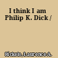 I think I am Philip K. Dick /