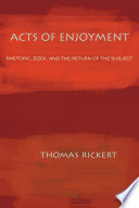 Acts of enjoyment : rhetoric, Žižek, and the return of the subject /