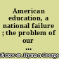 American education, a national failure ; the problem of our schools and what we can learn from England.