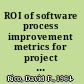 ROI of software process improvement metrics for project managers and software engineers /