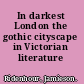In darkest London the gothic cityscape in Victorian literature /