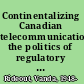 Continentalizing Canadian telecommunications the politics of regulatory reform /